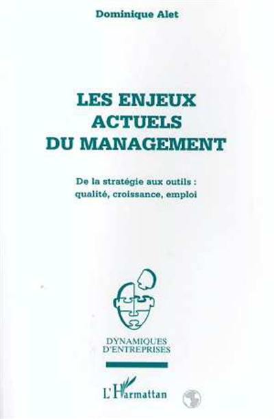 Les enjeux actuels du management : de la stratégie aux outils : qualité, croissance, emploi