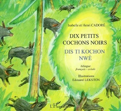 Dix petits cochons noirs. Dis ti kochon nwè : bilingue français-créole, traduction créole en graphie Gerec