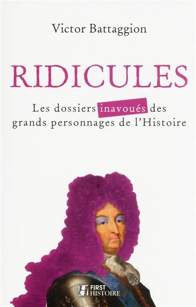 Ridicules : les dossiers inavoués des grands personnages de l'histoire