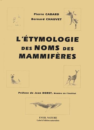 L'étymologie des noms des mammifères : origine et sens des noms des mammifères terrestres et marins d'Europe : noms scientifiques, noms français et étrangers, symbolique liée aux animaux, biographies des naturalistes dont le nom est utilisé dans la nomenclature