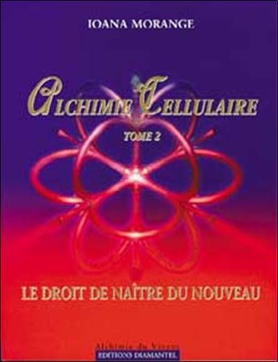 Alchimie cellulaire. Vol. 2. Le droit de naître du nouveau