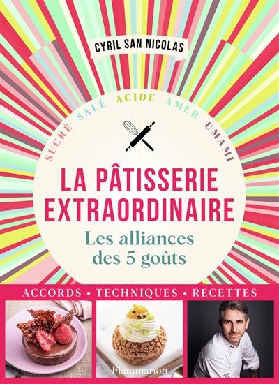 La pâtisserie extraordinaire : les alliances des 5 goûts : sucré, salé, acide, amer, umami