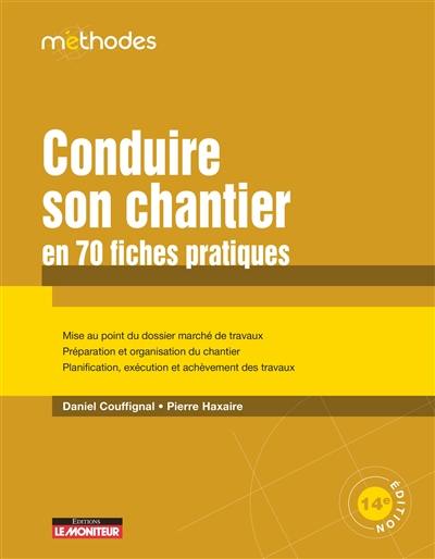 Conduire son chantier en 70 fiches pratiques : mise au point du dossier marché de travaux, préparation et organisation du chantier, planification, exécution et achèvement des travaux