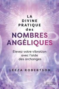 La divine pratique des nombres angéliques : élevez votre vibration avec l'aide des archanges