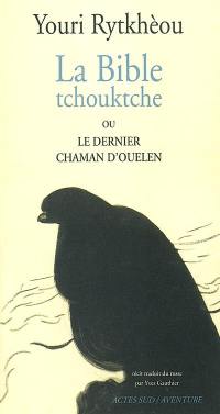 La bible tchouktche ou Le dernier chaman d'Ouelen