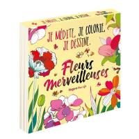 Fleurs merveilleuses : je médite, je colorie, je dessine