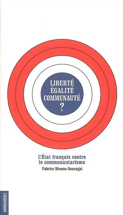 Liberté, égalité, communauté ? : l'Etat français contre le communautarisme