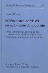 Prééminence de Yhwh ou autonomie du prophète : étude comparative et critique des confessions de Jérémie dans le texte hébreu massorétique et la Septante