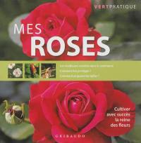 Mes roses : cultiver avec succès la reine des fleurs