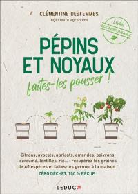 Pépins et noyaux, faites-les pousser ! : citrons, avocats, abricots, amandes, poivrons, curcuma, lentilles, riz... : récupérez les graines de 40 espèces et faites-les germer à la maison ! Zéro déchet, 100 % récup !