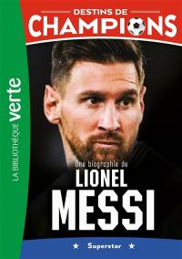 Destins de champions. Vol. 3. Une biographie de Lionel Messi : superstar