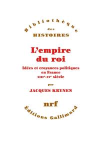 L'Empire du roi : idées et croyances politiques en France, XIIIe-XVe siècle