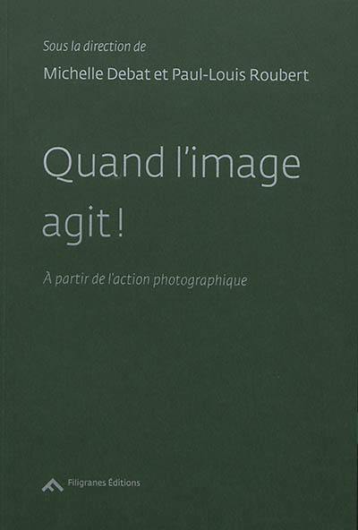 Quand l'image agit ! : à partir de l'action photographique