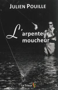 L'arpenteur moucheur : petit traité amoureux de pêche à la mouche