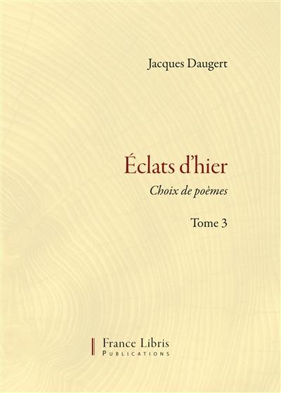 Eclats d'hier. Vol. 3. Choix de poèmes