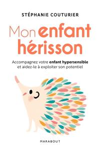 Mon enfant hérisson : accompagnez votre enfant hypersensible et aidez-le à exploiter son potentiel