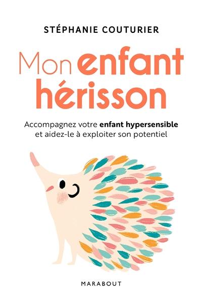 Mon enfant hérisson : accompagnez votre enfant hypersensible et aidez-le à exploiter son potentiel