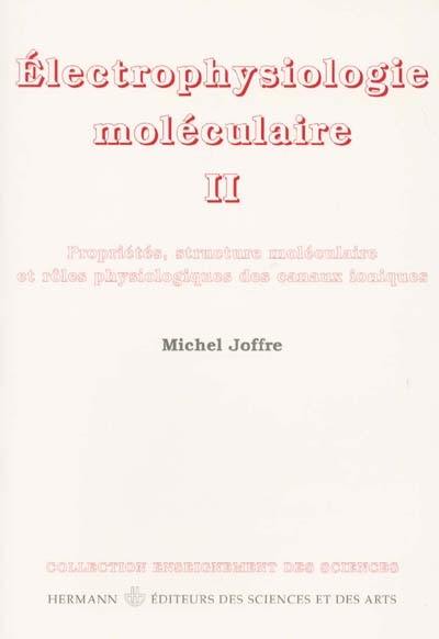 Electrophysiologie moléculaire. Vol. 2. Propriétés, structure moléculaire et rôles physiologiques des canaux