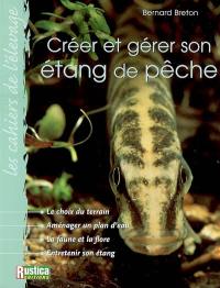 Créer et gérer son étang de pêche : le choix du terrain, aménager un plan d'eau, la faune et la flore, entretenir son étang