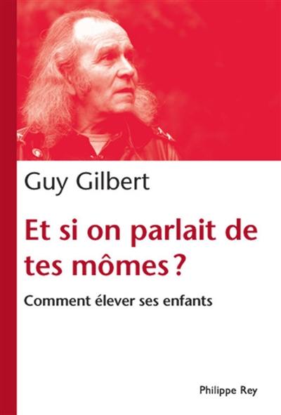 Et si on parlait de tes mômes ? : comment élever ses enfants