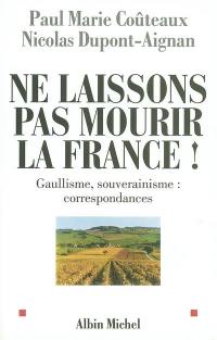 Ne laissons pas mourir la France ! : gaullisme, souverainisme : correspondances