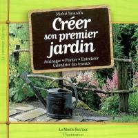 Créer son premier jardin : aménager, planter, entretenir, calendrier des travaux