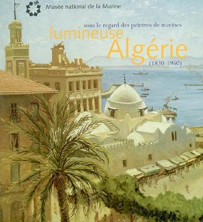 Lumineuse Algérie : sous le regard des peintres de marines (1830-1960) : exposition, Toulon, musée national de la Marine, 12 juin-15 décembre 2003