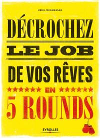 Décrochez le job de vos rêves en 5 rounds : préparez-vous à mettre KO madame Recherche-d'Emploi-Classique et monsieur Conseil-Bidon...