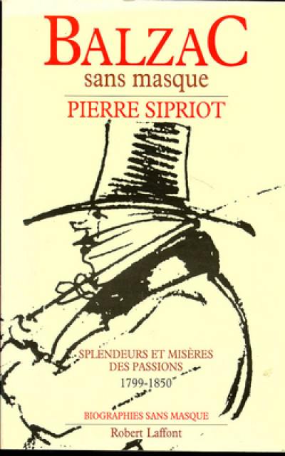 Balzac sans masque : splendeurs et misères des passions, 1799-1850