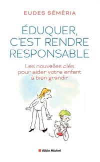 Eduquer, c'est rendre responsable : les nouvelles clés pour aider votre enfant à bien grandir