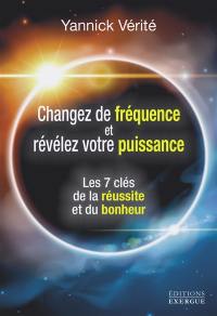 Changez de fréquence et révélez votre puissance : les 7 clés de la réussite et du bonheur