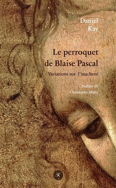 Le perroquet de Blaise Pascal : variations sur l'inachevé