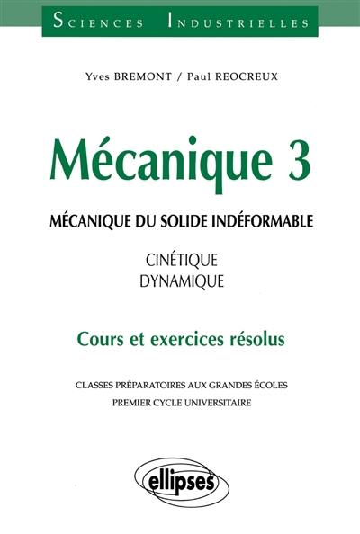 Mécanique : classes préparatoires aux grandes écoles, premier cycle universitaire : cours et exercices résolus. Vol. 3. Mécanique du solide indéformable : cinétique, dynamique