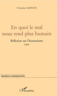 En quoi le mal nous rend plus humain ? : réflexion sur l'humanisme : essai