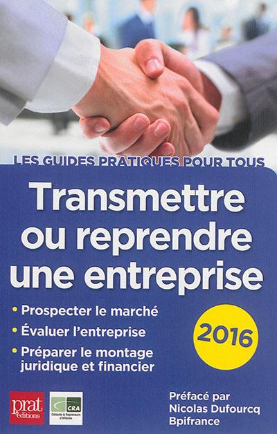 Transmettre ou reprendre une entreprise : prospecter le marché, évaluer l'entreprise, préparer le montage juridique et financier