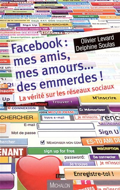 Facebook : mes amis, mes amours... des emmerdes ! : la vérité sur les réseaux sociaux