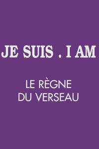 Je suis, I am : le règne du Verseau