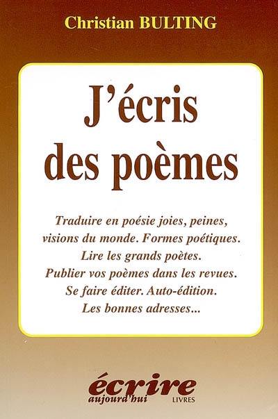 J'écris des poèmes : traduire en poésie joies, peines, visions du monde, formes poétiques, lire les grands poètes, publier vos poèmes dans les revues, se faire éditer, auto-édition, les bonnes adresses