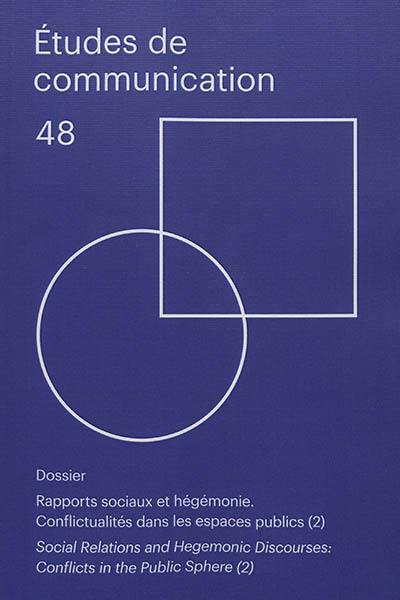 Etudes de communication, n° 48. Rapports sociaux et hégémonie : conflictualités dans les espaces publics (2). Social relations and hegemonic discourses : conflicts in the public sphere (2)