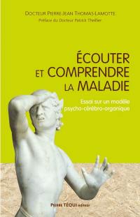 Ecouter et comprendre la maladie : essai sur un modèle psycho-cérébro-organique