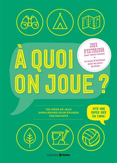 A quoi on joue ? : jeux d'extérieur pour toute l'année et aussi d'intérieur pour les jours de pluie : 100 idées de jeux simplissimes pour fatiguer vos enfants