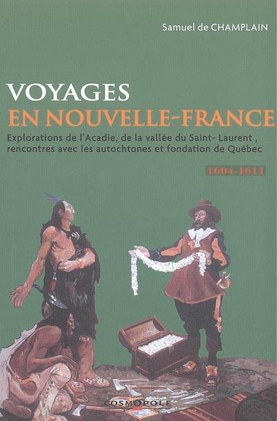 Voyages en la Nouvelle-France : explorations de l'Acadie, de la vallée du Saint-Laurent, rencontres avec les autochtones et fondation de Québec, 1604-1611