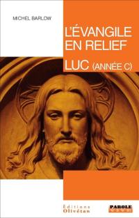 L'Evangile en relief. Luc : pistes bibliques tout au long de l'année liturgique (année C)