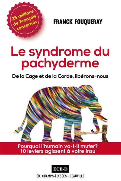 Le syndrome du pachyderme : de la cage et de la corde, libérons-nous : pourquoi l'humain va-t-il muter ? 10 leviers agissent à votre insu