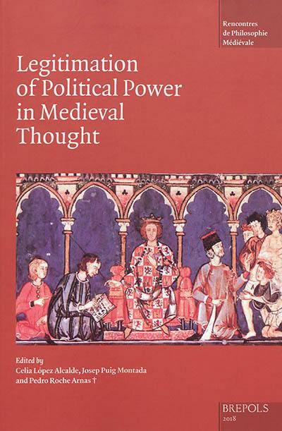 Legitimation of political power in Medieval thought : acts of the XIX Annual Colloquium of the Société internationale pour l'étude de la philosophie médiévale, Alcala, 18th-20th september 2013