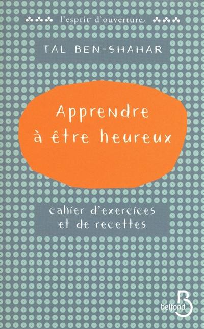 Apprendre à être heureux : cahier d'exercices et de recettes