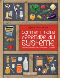 Comment moins dépendre du système : habitat, nourriture, autosuffisance, entraide : petit manuel de conseils pratiques au quotidien