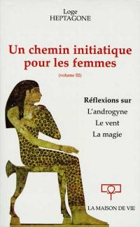 Un chemin initiatique pour les femmes. Vol. 3. Réflexions sur l'androgyne, le vent la magie