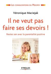 Il ne veut pas faire ses devoirs ! : restez zen avec la parentalité positive