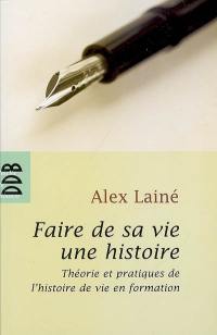 Faire de sa vie une histoire : théories et pratiques de l'histoire de vie en formation